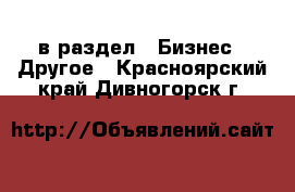  в раздел : Бизнес » Другое . Красноярский край,Дивногорск г.